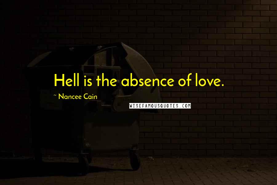 Nancee Cain Quotes: Hell is the absence of love.