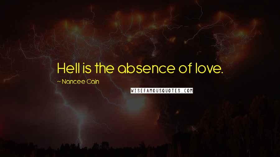 Nancee Cain Quotes: Hell is the absence of love.