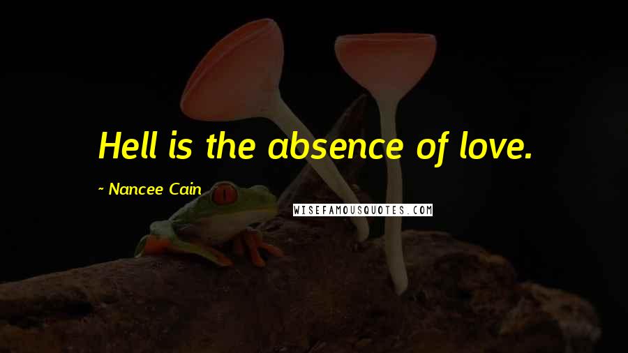 Nancee Cain Quotes: Hell is the absence of love.