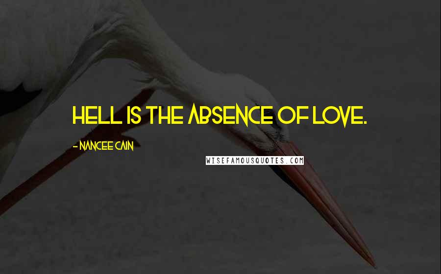 Nancee Cain Quotes: Hell is the absence of love.