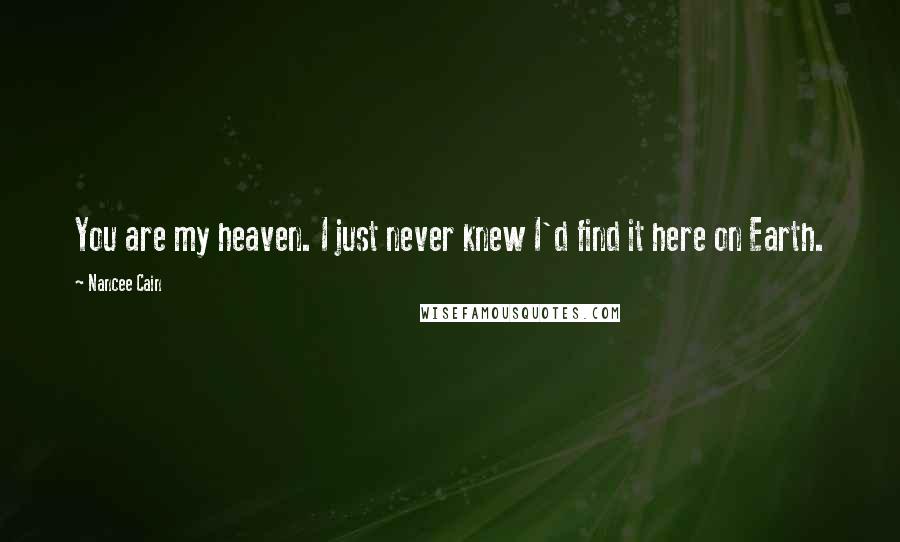 Nancee Cain Quotes: You are my heaven. I just never knew I'd find it here on Earth.