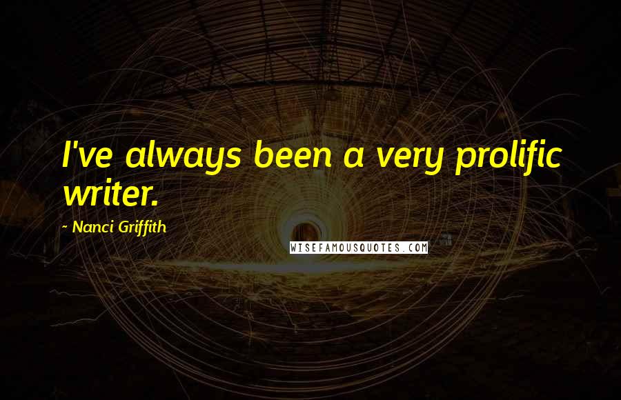 Nanci Griffith Quotes: I've always been a very prolific writer.