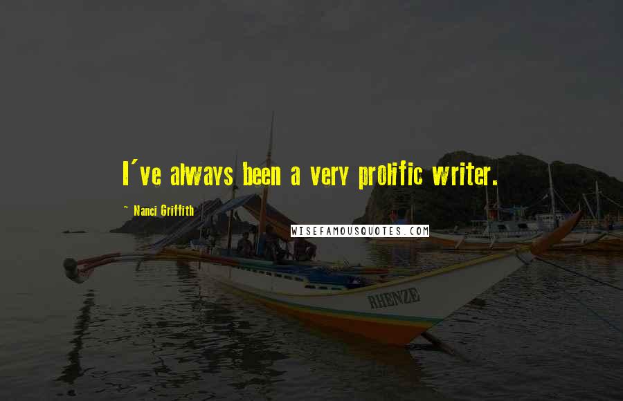Nanci Griffith Quotes: I've always been a very prolific writer.