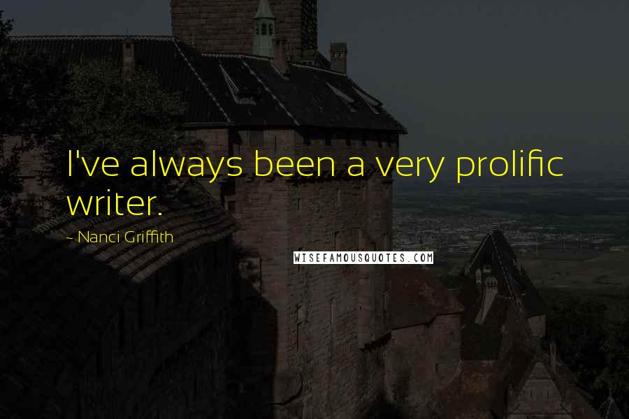 Nanci Griffith Quotes: I've always been a very prolific writer.