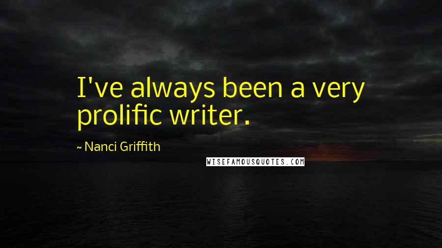 Nanci Griffith Quotes: I've always been a very prolific writer.