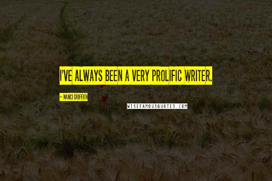 Nanci Griffith Quotes: I've always been a very prolific writer.