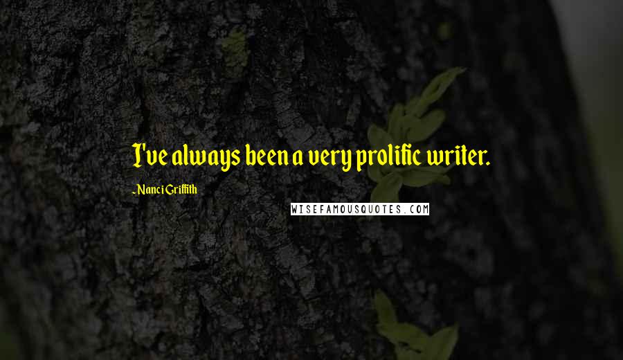 Nanci Griffith Quotes: I've always been a very prolific writer.