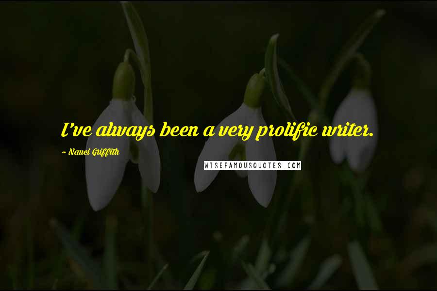 Nanci Griffith Quotes: I've always been a very prolific writer.