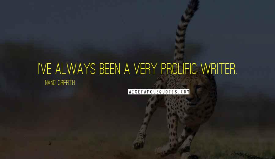 Nanci Griffith Quotes: I've always been a very prolific writer.