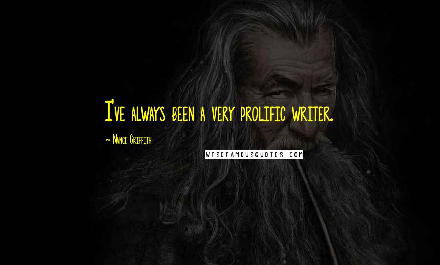 Nanci Griffith Quotes: I've always been a very prolific writer.