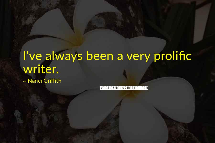 Nanci Griffith Quotes: I've always been a very prolific writer.