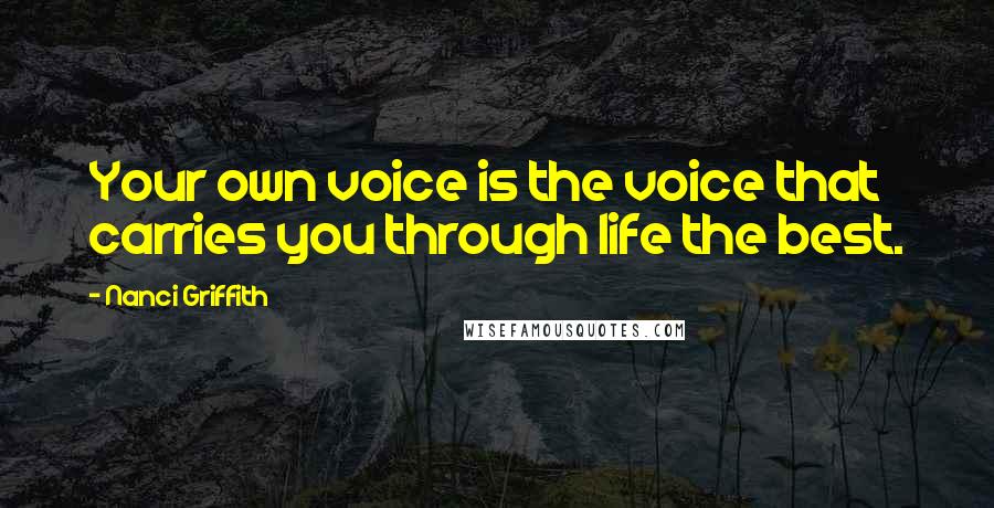 Nanci Griffith Quotes: Your own voice is the voice that carries you through life the best.