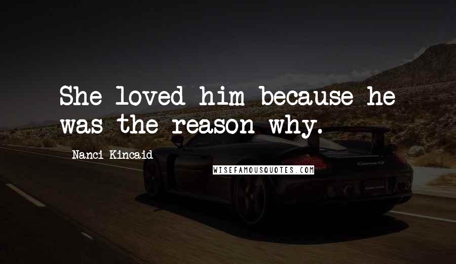 Nanci Kincaid Quotes: She loved him because he was the reason why.