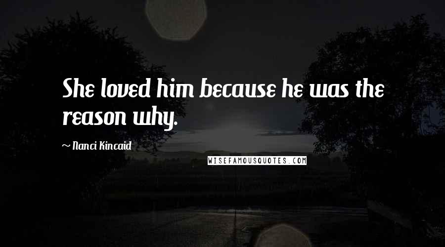 Nanci Kincaid Quotes: She loved him because he was the reason why.