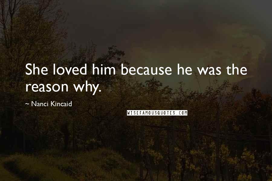 Nanci Kincaid Quotes: She loved him because he was the reason why.