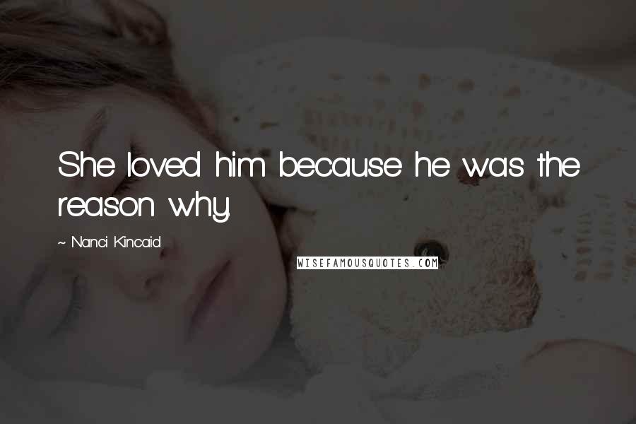 Nanci Kincaid Quotes: She loved him because he was the reason why.
