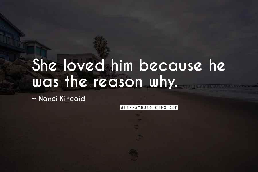 Nanci Kincaid Quotes: She loved him because he was the reason why.