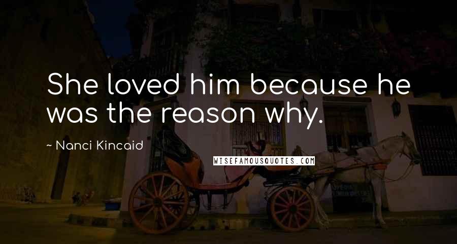 Nanci Kincaid Quotes: She loved him because he was the reason why.