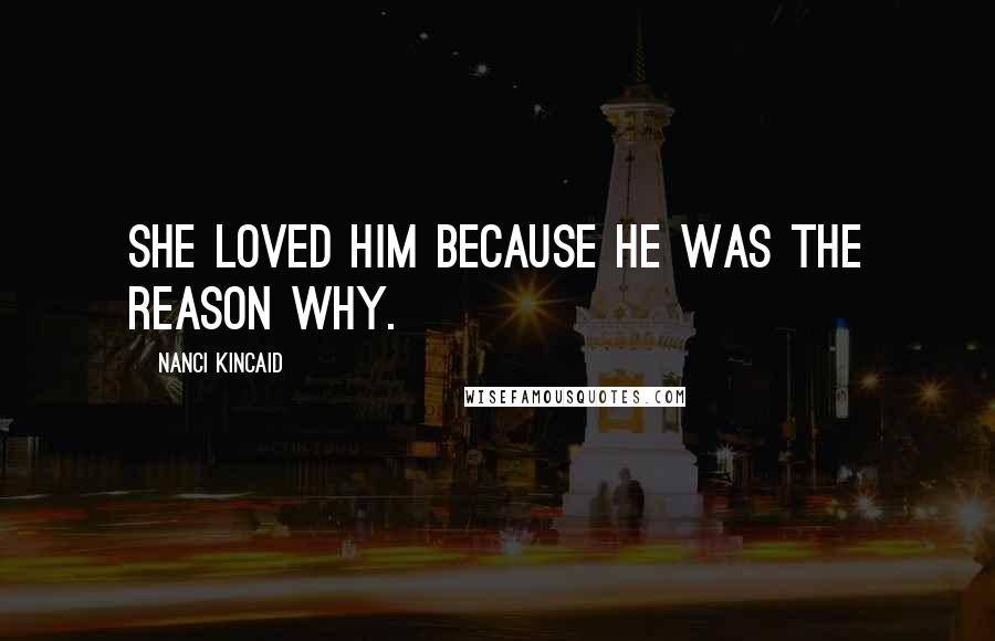 Nanci Kincaid Quotes: She loved him because he was the reason why.