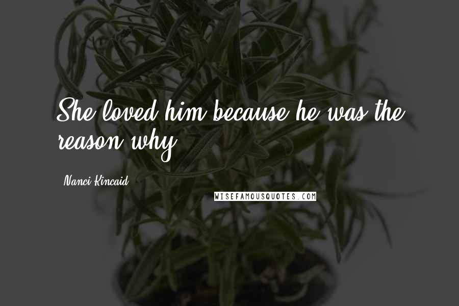 Nanci Kincaid Quotes: She loved him because he was the reason why.