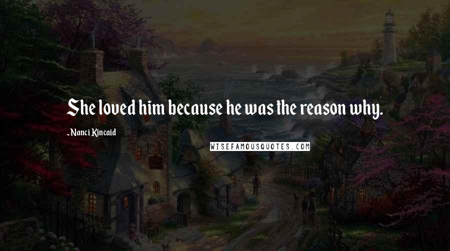 Nanci Kincaid Quotes: She loved him because he was the reason why.