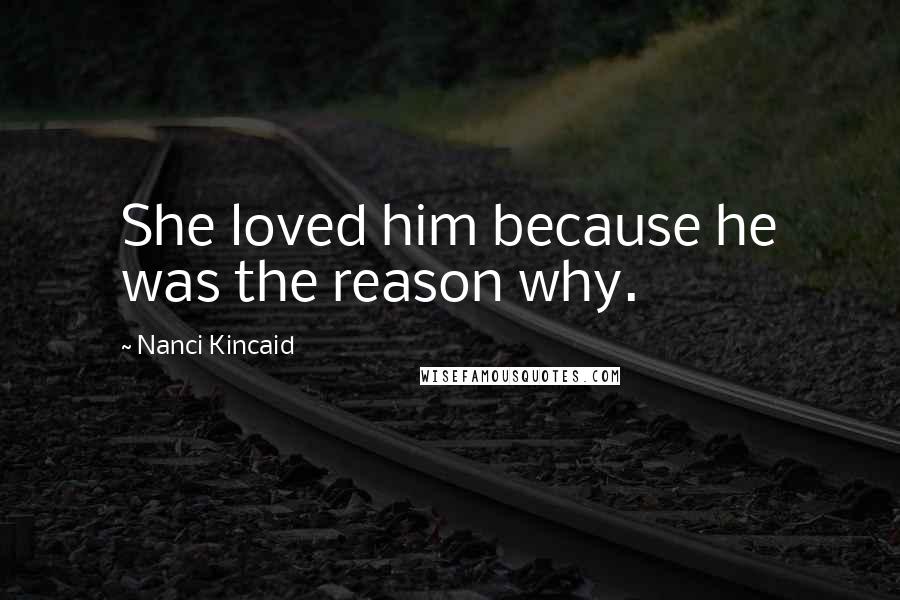 Nanci Kincaid Quotes: She loved him because he was the reason why.