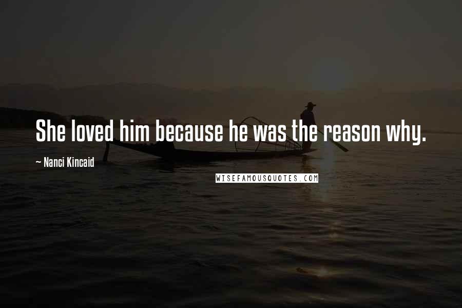 Nanci Kincaid Quotes: She loved him because he was the reason why.