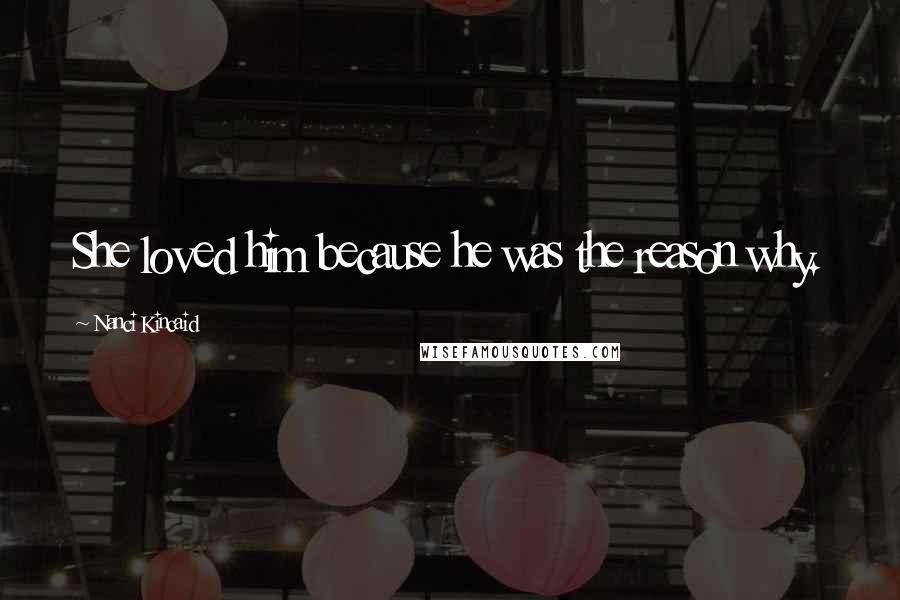 Nanci Kincaid Quotes: She loved him because he was the reason why.