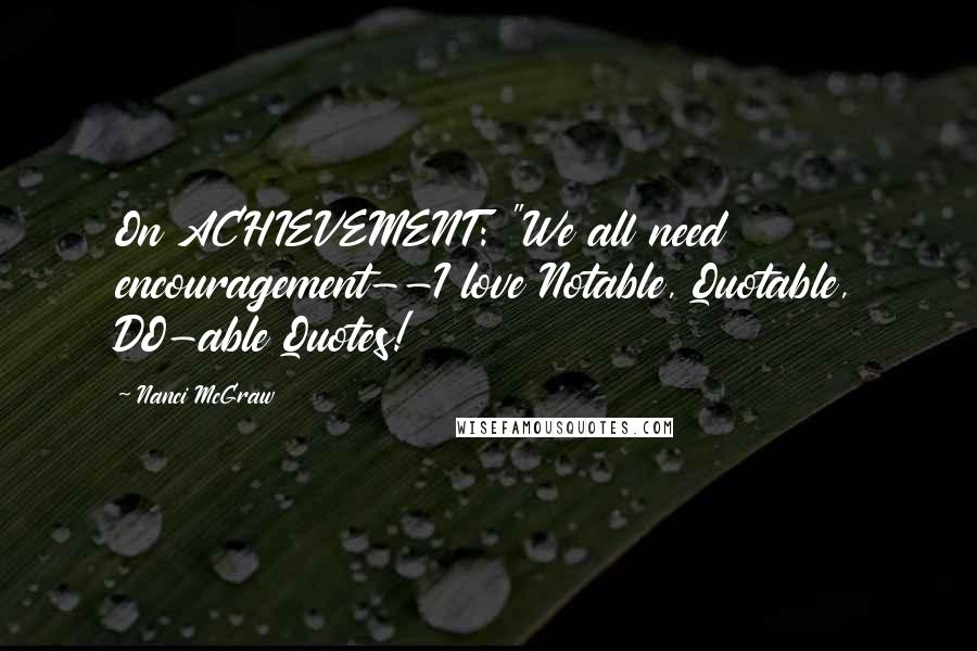 Nanci McGraw Quotes: On ACHIEVEMENT: "We all need encouragement--I love Notable, Quotable, DO-able Quotes!