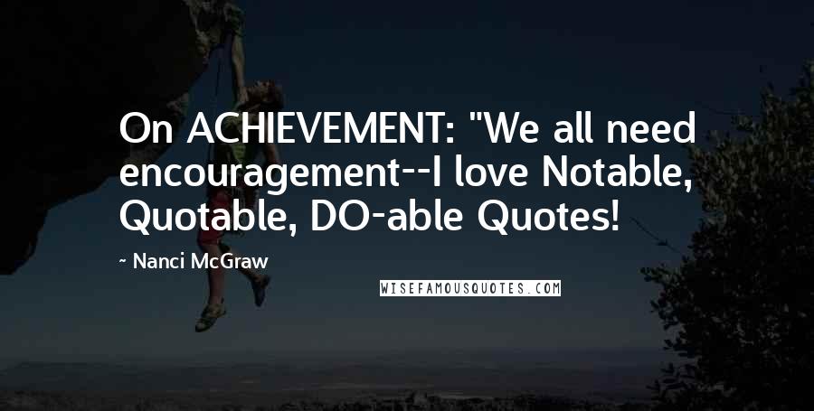 Nanci McGraw Quotes: On ACHIEVEMENT: "We all need encouragement--I love Notable, Quotable, DO-able Quotes!