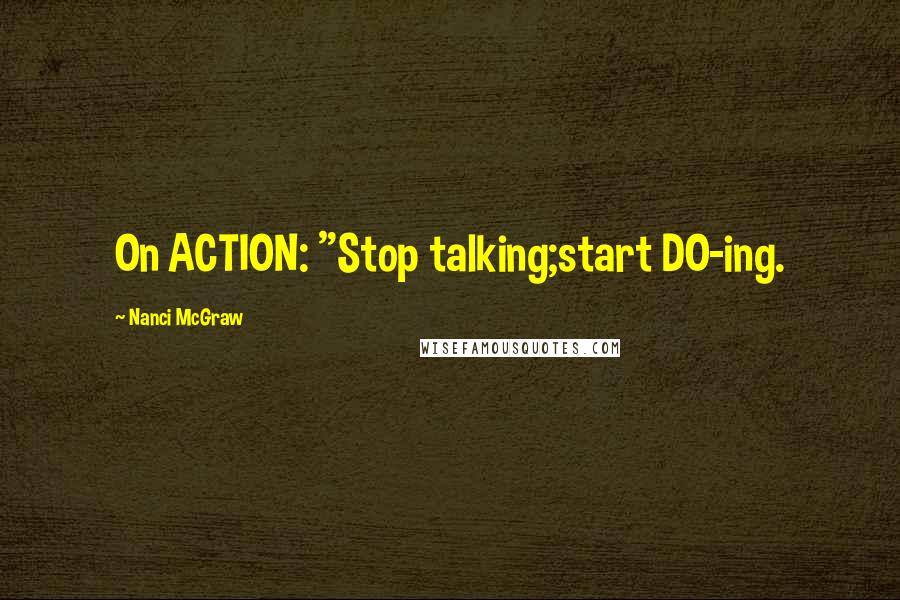 Nanci McGraw Quotes: On ACTION: "Stop talking;start DO-ing.