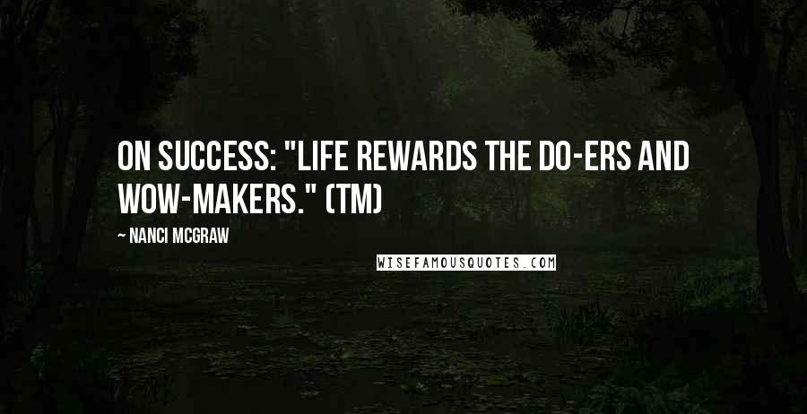 Nanci McGraw Quotes: On SUCCESS: "Life Rewards the DO-ers and WOW-makers." (TM)