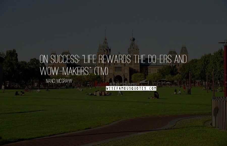 Nanci McGraw Quotes: On SUCCESS: "Life Rewards the DO-ers and WOW-makers." (TM)