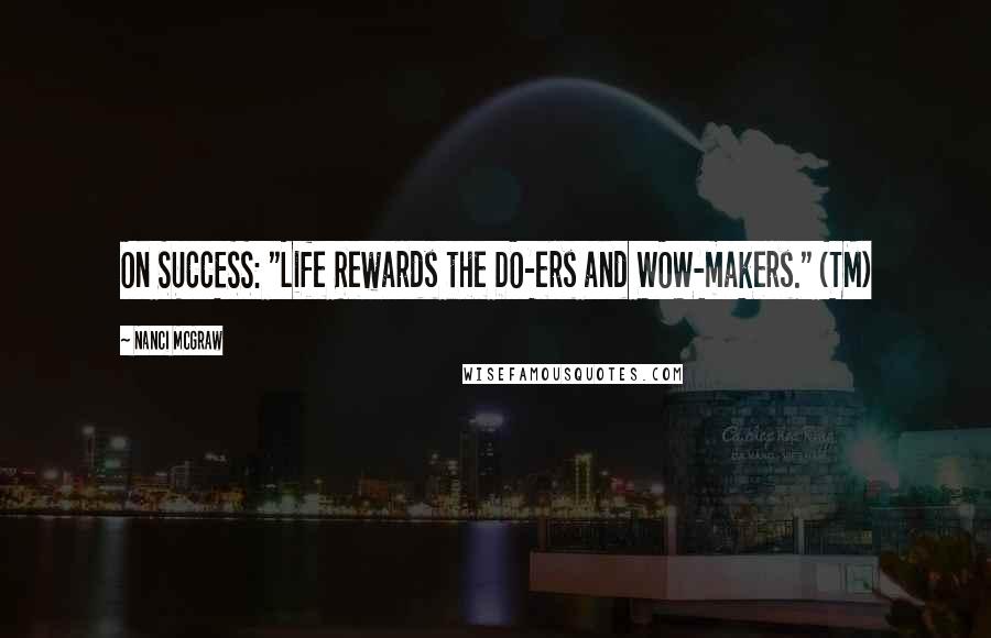 Nanci McGraw Quotes: On SUCCESS: "Life Rewards the DO-ers and WOW-makers." (TM)