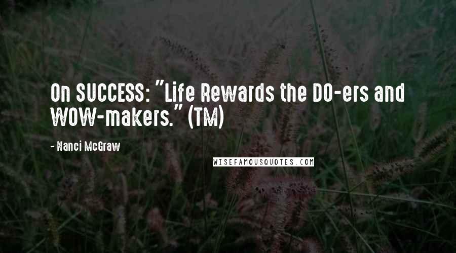 Nanci McGraw Quotes: On SUCCESS: "Life Rewards the DO-ers and WOW-makers." (TM)