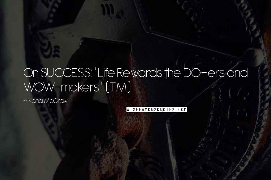 Nanci McGraw Quotes: On SUCCESS: "Life Rewards the DO-ers and WOW-makers." (TM)