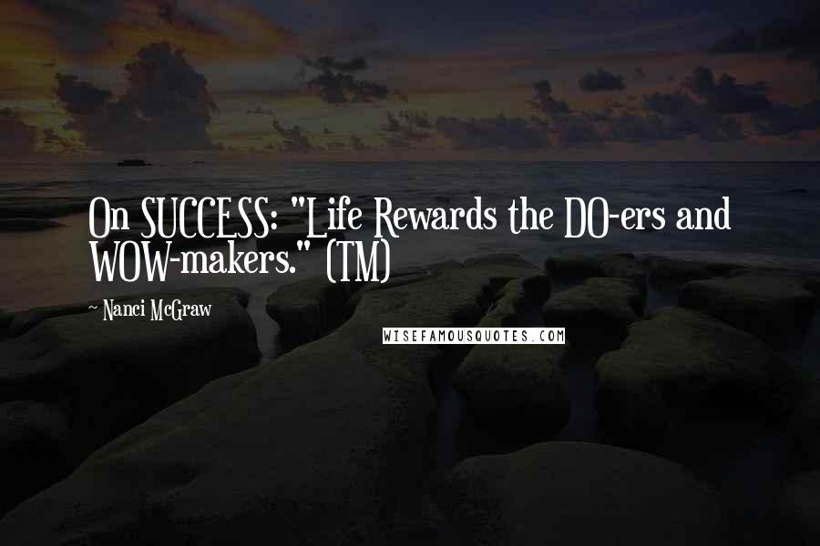 Nanci McGraw Quotes: On SUCCESS: "Life Rewards the DO-ers and WOW-makers." (TM)