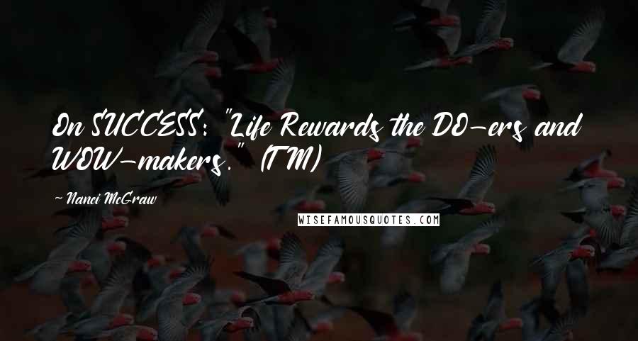 Nanci McGraw Quotes: On SUCCESS: "Life Rewards the DO-ers and WOW-makers." (TM)