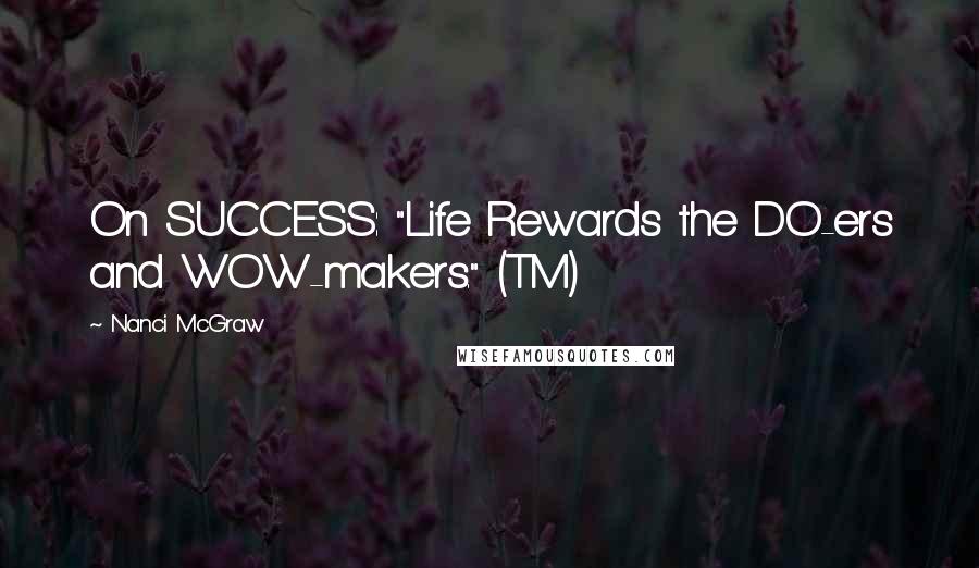 Nanci McGraw Quotes: On SUCCESS: "Life Rewards the DO-ers and WOW-makers." (TM)