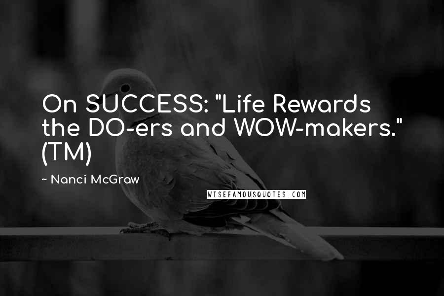 Nanci McGraw Quotes: On SUCCESS: "Life Rewards the DO-ers and WOW-makers." (TM)
