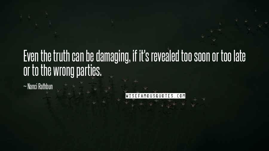 Nanci Rathbun Quotes: Even the truth can be damaging, if it's revealed too soon or too late or to the wrong parties.