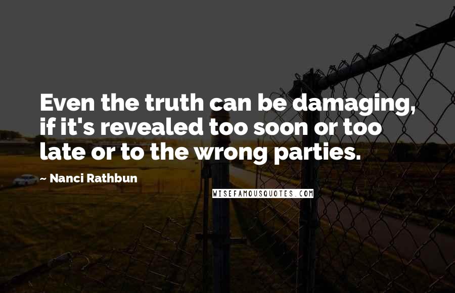 Nanci Rathbun Quotes: Even the truth can be damaging, if it's revealed too soon or too late or to the wrong parties.