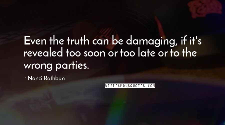 Nanci Rathbun Quotes: Even the truth can be damaging, if it's revealed too soon or too late or to the wrong parties.