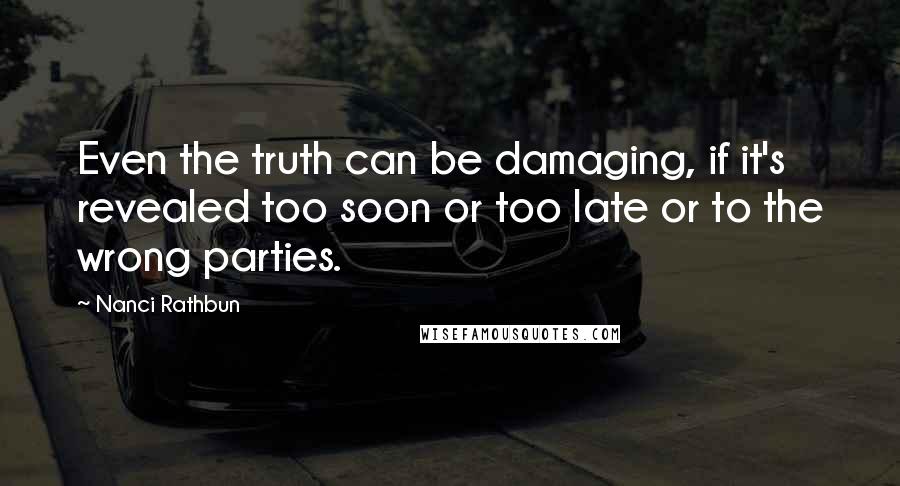 Nanci Rathbun Quotes: Even the truth can be damaging, if it's revealed too soon or too late or to the wrong parties.