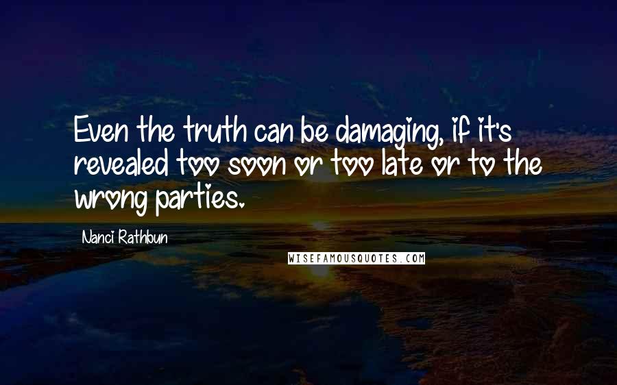 Nanci Rathbun Quotes: Even the truth can be damaging, if it's revealed too soon or too late or to the wrong parties.