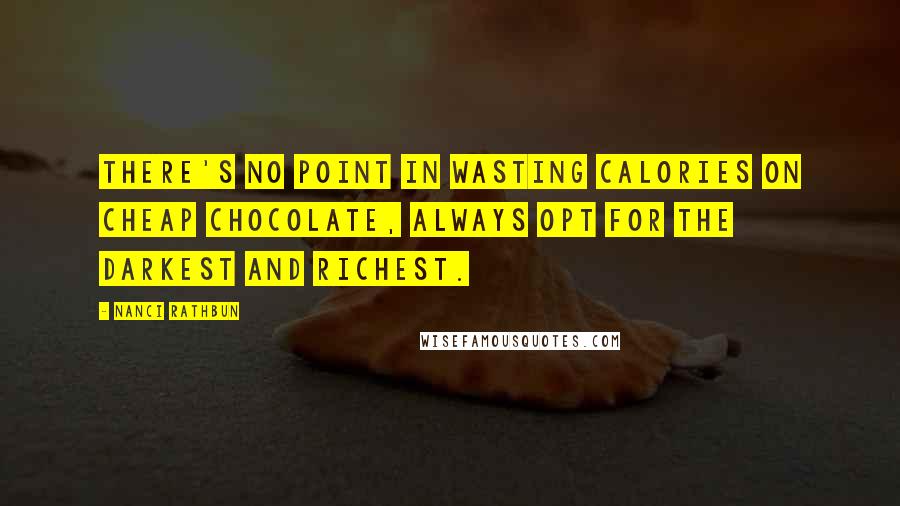 Nanci Rathbun Quotes: There's no point in wasting calories on cheap chocolate, always opt for the darkest and richest.