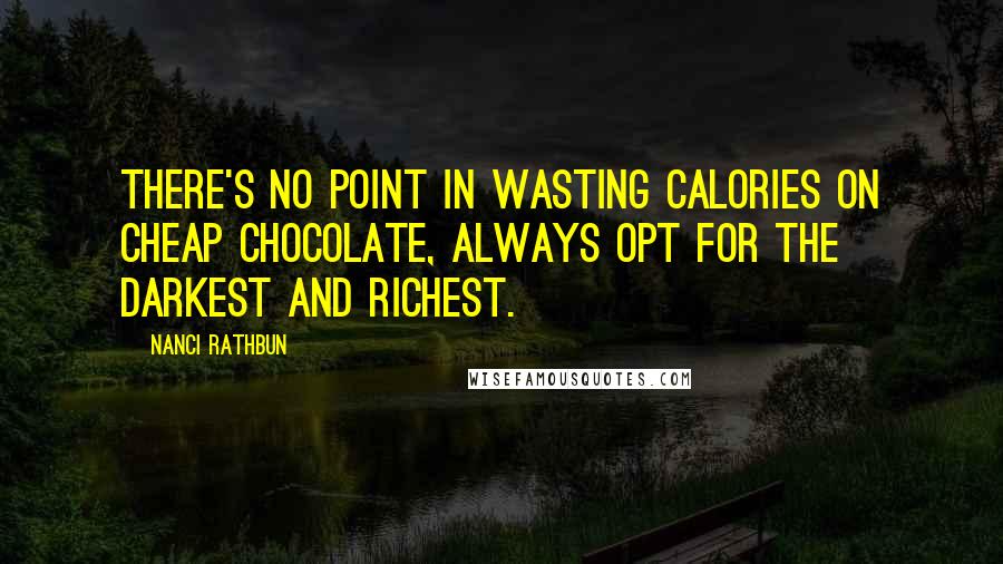 Nanci Rathbun Quotes: There's no point in wasting calories on cheap chocolate, always opt for the darkest and richest.