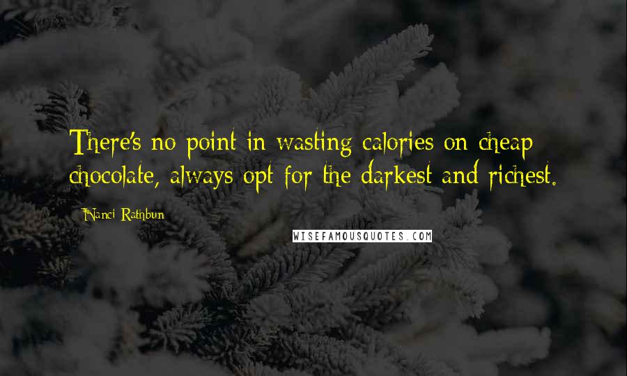 Nanci Rathbun Quotes: There's no point in wasting calories on cheap chocolate, always opt for the darkest and richest.