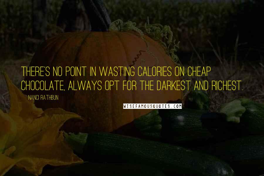 Nanci Rathbun Quotes: There's no point in wasting calories on cheap chocolate, always opt for the darkest and richest.