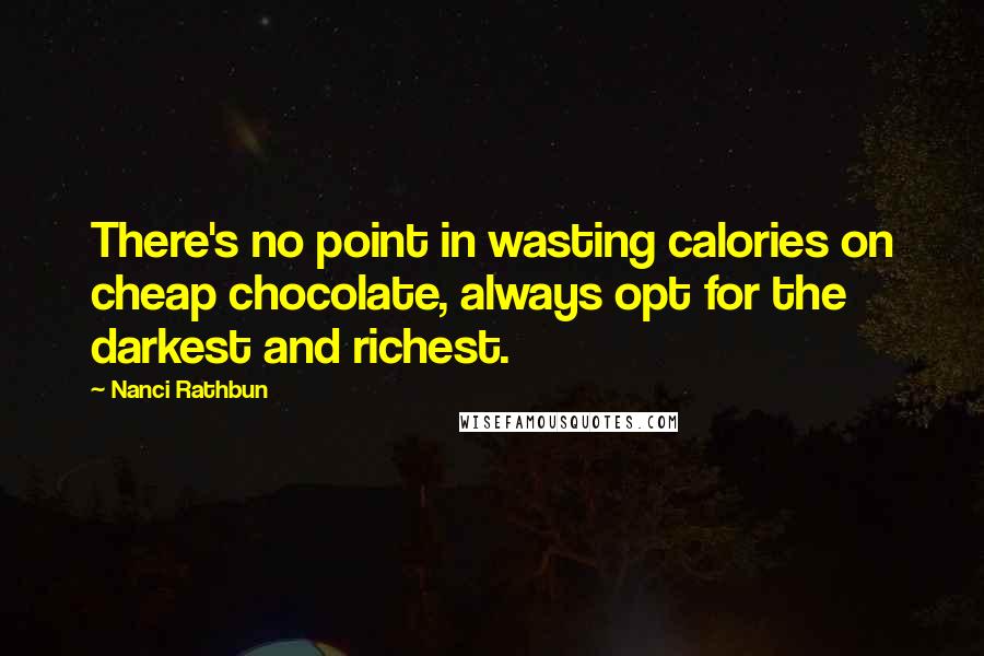 Nanci Rathbun Quotes: There's no point in wasting calories on cheap chocolate, always opt for the darkest and richest.